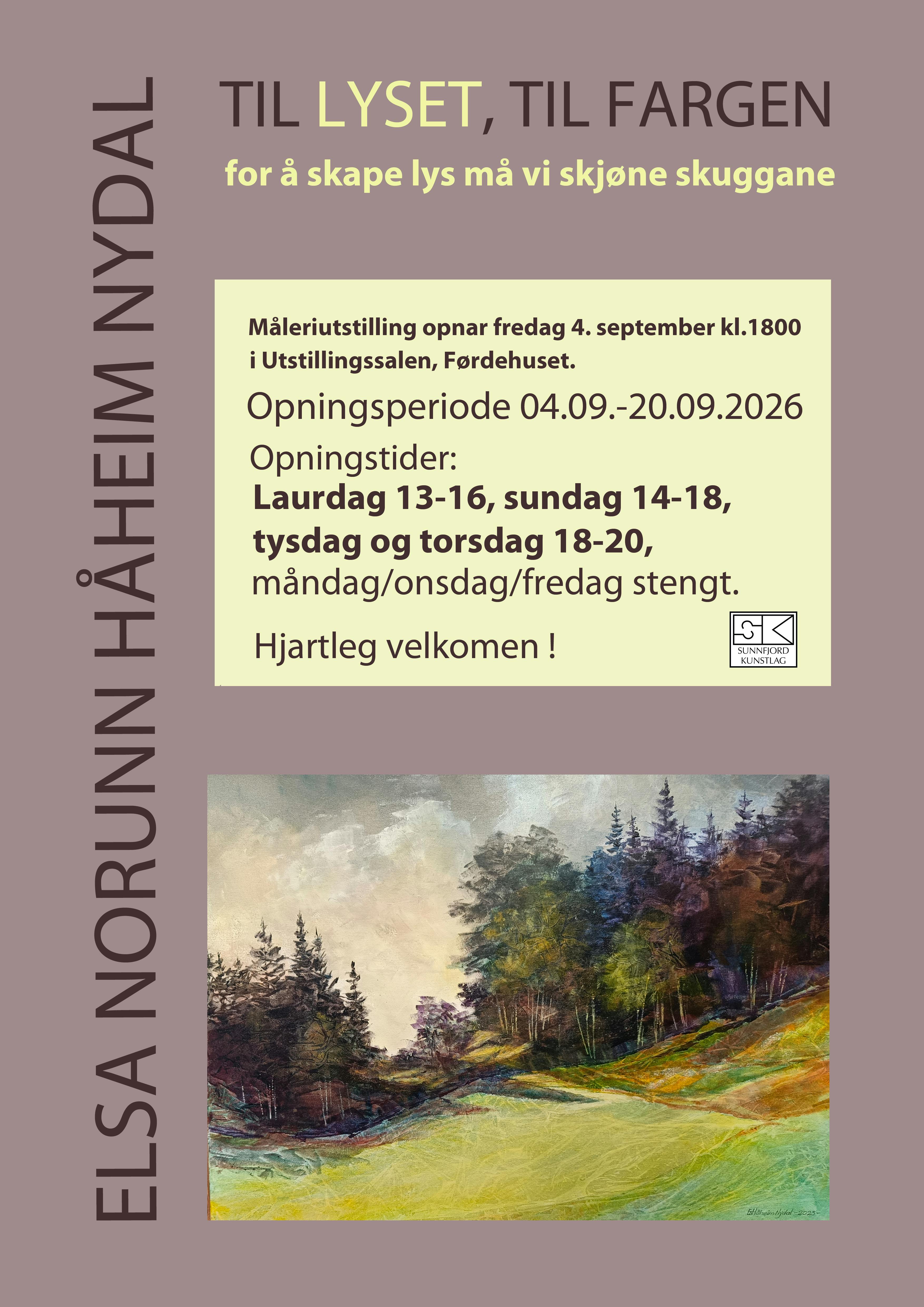 ELSA NORUNN H&Aring;HEIM NYDAL  TIL LYSET, TIL FARGEN for &aring; skape lys m&aring; vi skj&oslash;ne skuggane  M&aring;leriutstilling opnar fredag 4.september kl.1800  i Utstillingssalen, F&oslash;rdehuset.  Opningsperiode 04.09.-20.09.2026  Opningstider: Laurdag 13-16, sundag 14-18, tysdag og torsdag 18-20, m&aring;ndag/onsdag/fredag stengt.